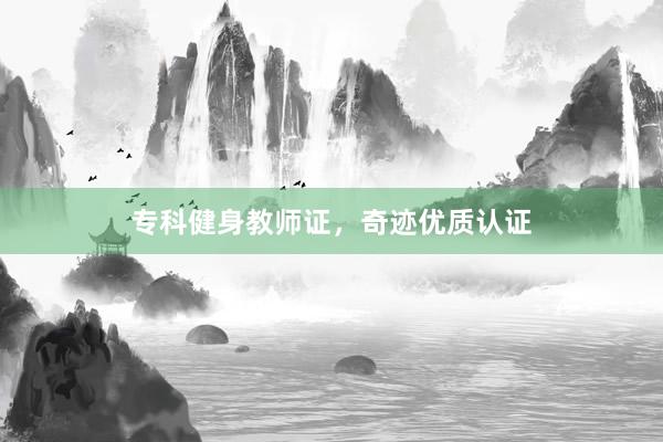 专科健身教师证,奇迹优质认证